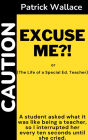 Excuse Me?!: (The Life of a Special Ed. Teacher)