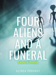 Title: Four Aliens and a Funeral: A Memoir of Perception, Author: Althea Provost