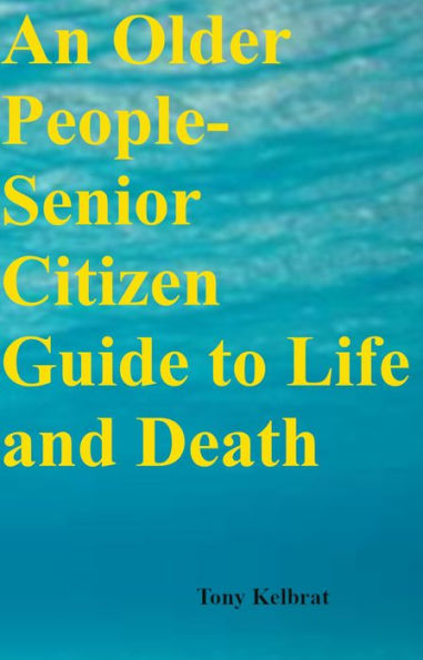 An Older People-Senior Citizen Guide to Life and Death
