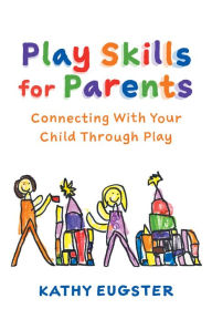 Title: Play Skills for Parents: Connecting With Your Child Through Play, Author: Kathy Eugster
