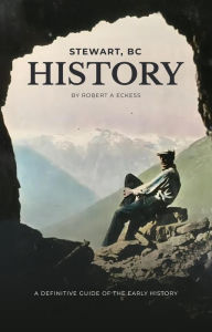 Title: Stewart, BC History, Author: Robert A Eckess