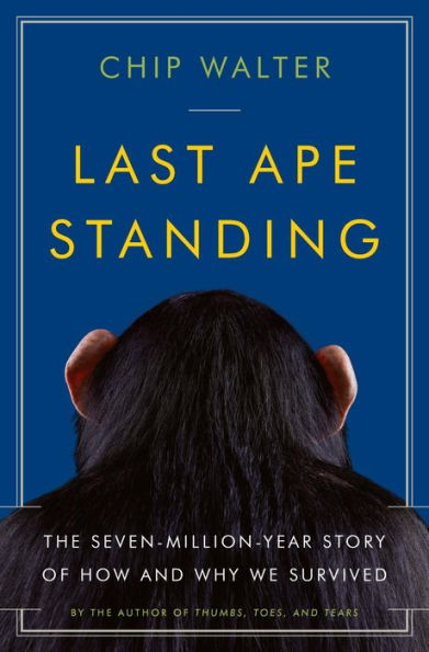 Last Ape Standing: The Seven Million Year Story of How and Why We Survived