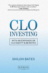 Title: CLO Investing: With an Emphasis on CLO Equity & BB Notes, Author: Shiloh Bates