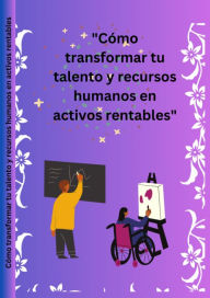 Title: Cómo transformar sus talentos y recursos humanos en activos rentables: una historia sobre los recursos, los beneficios y los activos de la productividad humana., Author: Lucky Agbonze