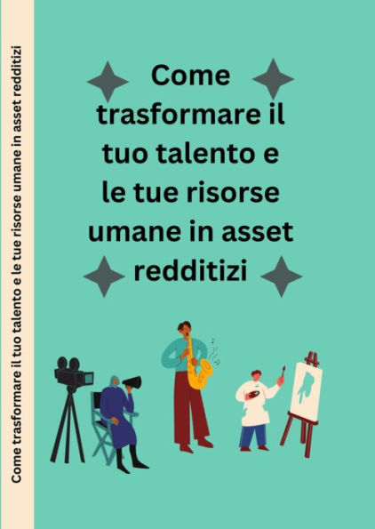 Come trasformare il tuo talento e le tue risorse umane in asset redditizi.: una storia sulla produttività umana risorse, profitti e beni.