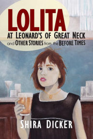 Title: Lolita at Leonard's of Great Neck and Other Stories from the Before Times, Author: Shira  Dicker