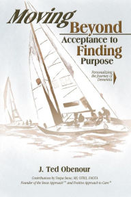 Title: Moving Beyond Acceptance to Finding Purpose: Personalizing the Journey of Dementia, Author: J. Ted Obenour
