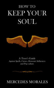 Title: How to Keep Your Soul: A Teen's Guide Against Spells, Curses, Demonic Influences and Pop culture, Author: M. Morales