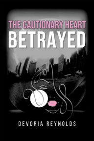 Title: THE CAUTIONARY HEART BETRAYED, Author: DEVORIA REYNOLDS