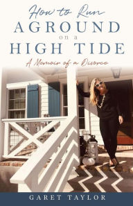 Title: How to Run Aground on a High Tide: A Memoir of a Divorce, Author: Garet Taylor