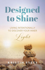 Title: Designed to Shine: Live Intentionally to Discover Your Inner Light, Author: Kristin Svets