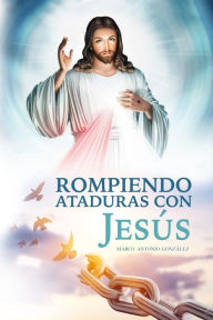 Title: Rompiendo ataduras con Jesús, Author: Marco Antonio González