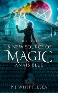 Title: A New Source of Magic: Anaïs Blue Book Three, Author: P. J. Whittlesea