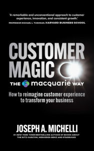 Title: Customer Magic The Macquarie Way: How to Reimagine Customer Experience to Transform Your Business, Author: Joseph A. Michelli