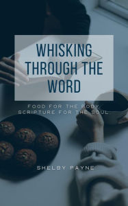 Title: Whisking Through The Word: Food for the Stomach, Scripture for the Soul., Author: Shelby Payne