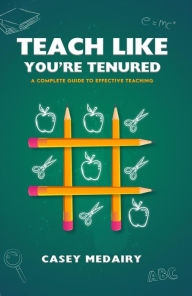 Title: Teach Like You're Tenured: A Complete Guide to Effective Teaching, Author: Casey Medairy