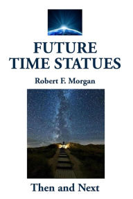Title: Future Time Statues: Then and Next, Author: Robert F. Morgan