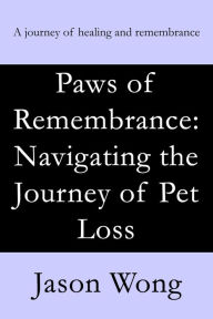 Title: Paws of Remembrance: Navigating the Journey of Pet Loss, Author: Jason Wong