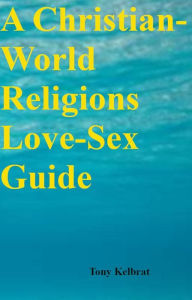 Title: A Christian-World Religions Love-Sex Guide, Author: Tony Kelbrat