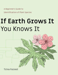 Title: If Earth Grows It You Knows It: A Beginner's Guide to Identification of Plant Species, Author: Trina Forrest