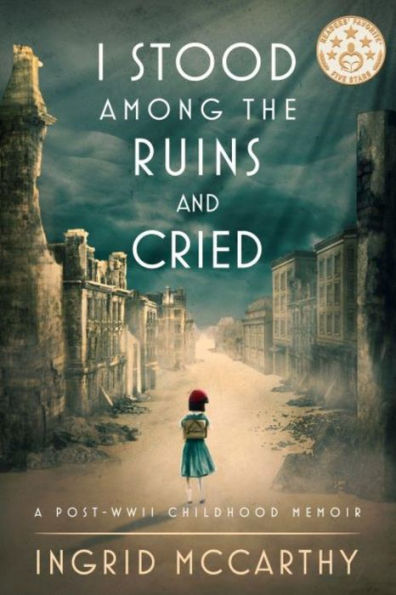 I Stood Among The Ruins And Cried: A post-WWII Childhood Memoir (Illustrated)