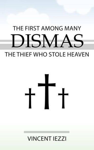 Dismas: The First Among Many: The Thief Who Stole Heaven