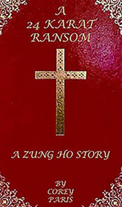 Title: A 24 KARAT RANSOM: A ZUNG HO STORY, Author: Corey Paris