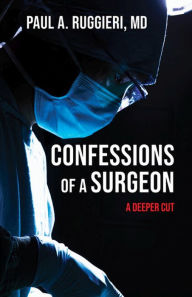 Title: Confessions of a Surgeon: A Deeper Cut, Author: Paul A. Ruggieri MD