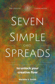 Seven Simple Card Spreads to Unlock Your Creative Flow: Seven Simple Spreads Book 1