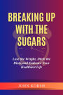 Breaking Up With The Sugars: Lose the Weight, Ditch the Diets, and Embrace Your Healthiest Life