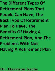 Title: The Different Types Of Retirement Plans That People Can Have And The Best Type Of Retirement Plan To Have, Author: Dr. Harrison Sachs