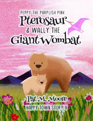 Title: Peppy the Purplish Pink Pterosaur & Wally the Giant Wombat, Author: Pat M. Moore