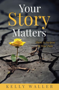 Title: Your Story Matters: There Is Purpose In Your Pain, Author: Kelly Waller