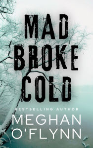 Title: Mad Broke Cold: An Unpredictable Psychological Thriller, Author: Meghan O'Flynn