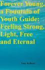 Forever Young, a Fountain of Youth Guide: Feeling Strong, Light, Free and Eternal