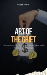 Title: Art of the Grift: The Biggest Rip Offs Consumers Have Been Tricked Into Buying, Author: Scott Evich