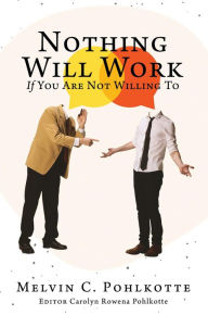 Title: Nothing Will Work If You Are Not Willing To, Author: Melvin C. Pohlkotte