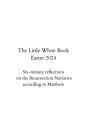 The Little White Book: Six-minute reflections on the Resurrection Narrative according to Matthew: Spend some quiet time with the Lord