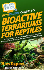 Title: HowExpert Guide to Bioactive Terrariums for Reptiles: 101 Tips on How to Create and Maintain a Beautiful, Self-Sustaining Ecosystem and Habitat for Your Pet Reptile, Author: Jillian Robinson