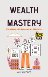 Title: Wealth Mastery: Strategies for Financial Freedom, Author: William Jones