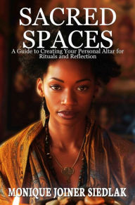 Title: Sacred Spaces: A Guide to Creating Your Personal Altar for Rituals and Reflection, Author: Monique Joiner Siedlak