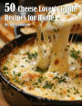 50 Cheese Lover's Guide Recipes for Home