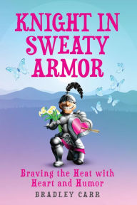 Title: Knight in Sweaty Armor: Braving the Heat with Heart and Humor, Author: Bradley Carr