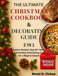 Title: The Ultimate Christmas Cookbook and Decorating Guide: Festive Recipes, Easy DIY Ideas, and Holiday Entertaining Tips for a Magical Season, Author: Ronni D. Fickes
