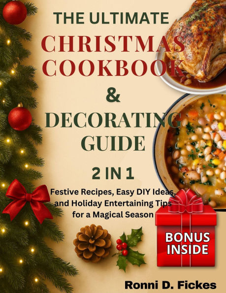 The Ultimate Christmas Cookbook and Decorating Guide: Festive Recipes, Easy DIY Ideas, and Holiday Entertaining Tips for a Magical Season