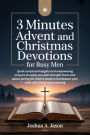 3 MINUTES DAILY ADVENT AND CHRISTMAS DEVOTIONS FOR BUSY MEN: Quick scriptural insights and empowering prayers to equip you with strength,focus and peace during the festive season an