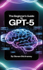 The Beginner's Guide to GPT-5