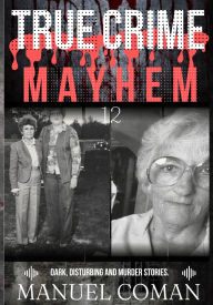 Title: True Crime Mayhem Episodes 12: Dark, Disturbing and Murder stories., Author: Manuel Coman