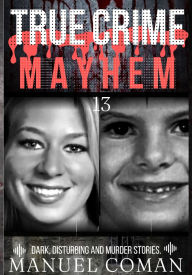 Title: True Crime Mayhem Episodes 13: Dark, Disturbing and Murder stories., Author: Manuel Coman
