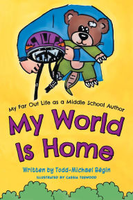 Title: My World Is Home, Author: Todd-Michael Bégin